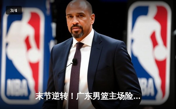 末节逆转！广东男篮主场险胜辽宁，周琦关键封盖锁定胜局 - 3