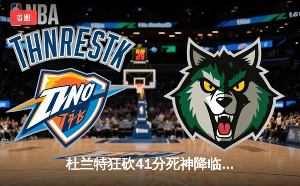 杜兰特狂砍41分死神降临，太阳主场险胜掘金迎来三连胜