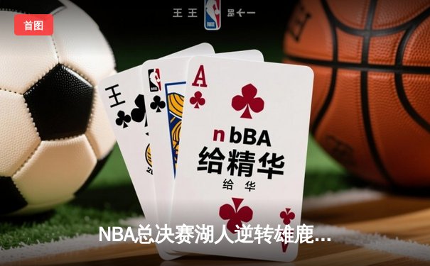 NBA总决赛湖人逆转雄鹿夺冠，詹姆斯斩获FMVP