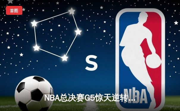 NBA总决赛G5惊天逆转：勇士末节狂轰35分力克凯尔特人夺赛点