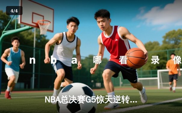 NBA总决赛G5惊天逆转：勇士末节狂轰35分力克凯尔特人夺赛点 - 4
