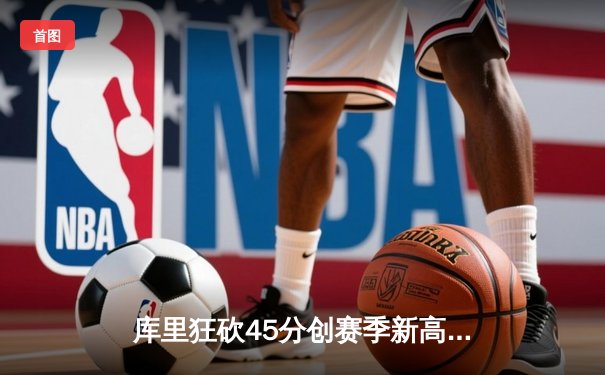 库里狂砍45分创赛季新高 勇士加时险胜凯尔特人迎六连胜