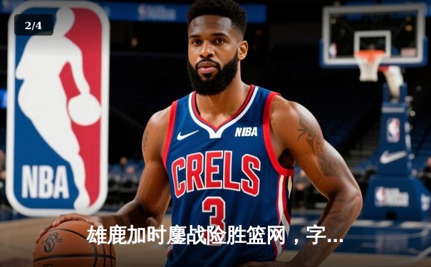 雄鹿加时鏖战险胜篮网，字母哥44分主宰关键回合 - 2