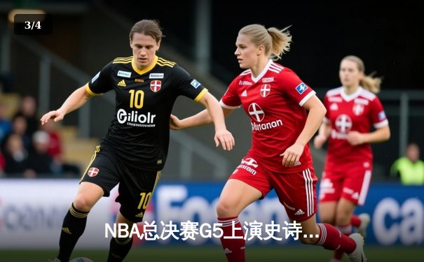 NBA总决赛G5上演史诗逆转 雄鹿客场加时险胜太阳夺赛点 - 3