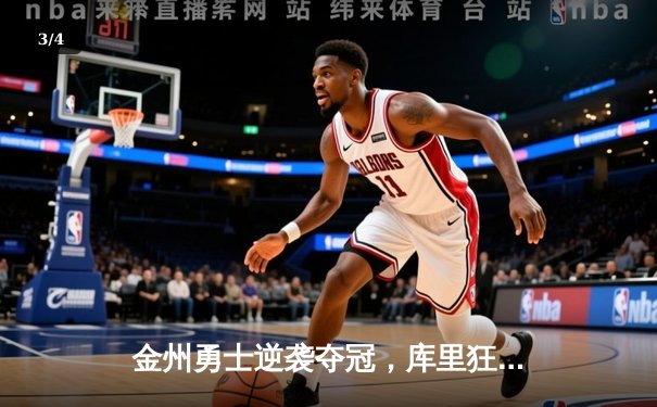 金州勇士逆袭夺冠，库里狂砍40分引领总决赛G7胜利 - 3