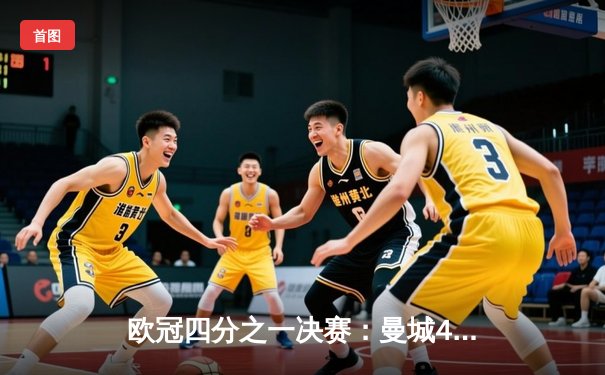 欧冠四分之一决赛：曼城4-3逆转皇马，哈兰德双响主导惊天翻盘