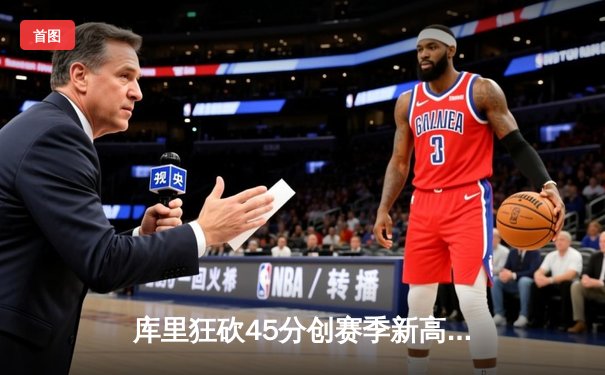 库里狂砍45分创赛季新高，勇士加时险胜凯尔特人延续主场连胜