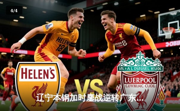 辽宁本钢加时鏖战逆转广东华南虎 CBA半决赛上演史诗级对决 - 4