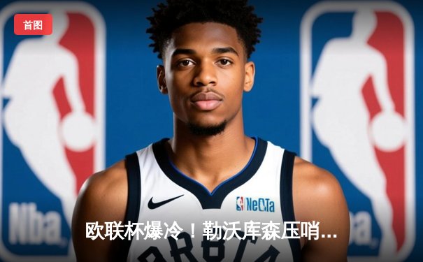 欧联杯爆冷！勒沃库森压哨绝平罗马，赛季不败纪录延续至49场震撼足坛