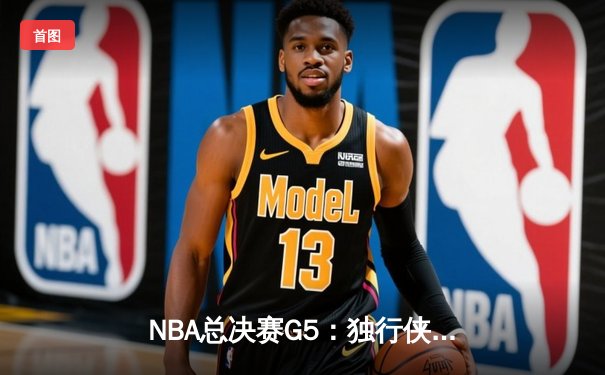 NBA总决赛G5：独行侠险胜凯尔特人，东契奇三双难救主