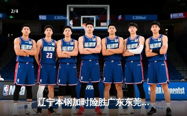 辽宁本钢加时险胜广东东莞 赵继伟35分导演逆转好戏 - 2