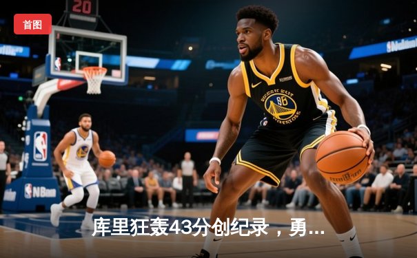 库里狂轰43分创纪录，勇士加时险胜凯尔特人扳平总比分