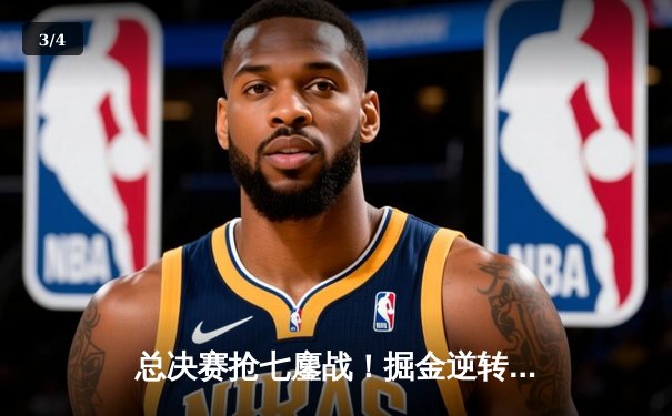 总决赛抢七鏖战！掘金逆转森林狼，约基奇40+三双率队卫冕 - 3