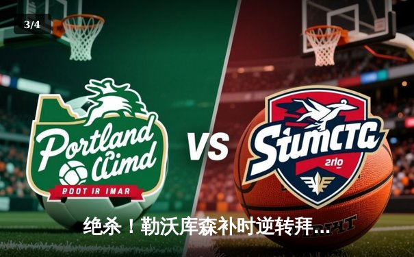 绝杀！勒沃库森补时逆转拜仁，终结对手不败金身登顶德甲 - 3