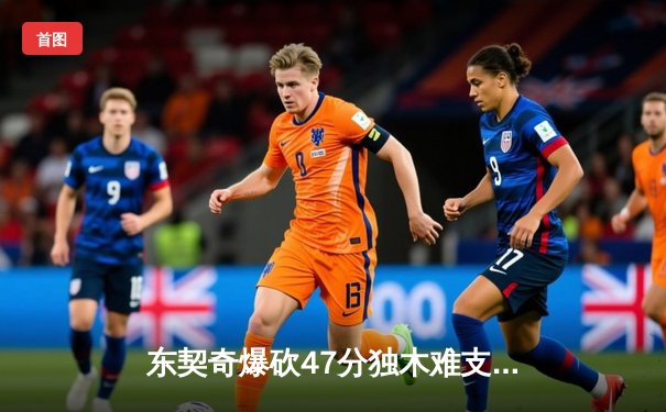 东契奇爆砍47分独木难支，凯尔特人险胜独行侠夺总决赛开门红