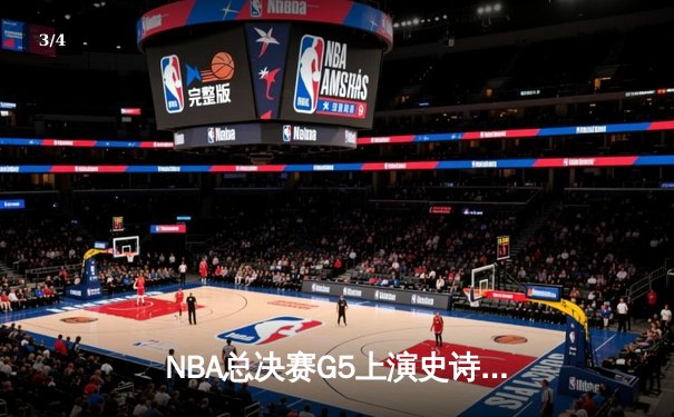 NBA总决赛G5上演史诗逆转，独行侠险胜凯尔特人扳回一城 - 3
