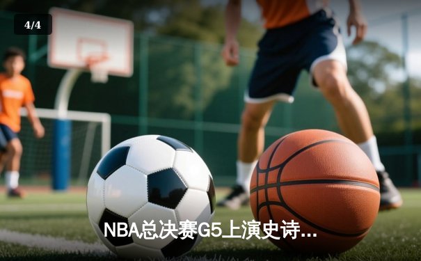 NBA总决赛G5上演史诗逆转，独行侠险胜凯尔特人扳回一城 - 4