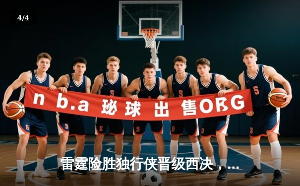 雷霆险胜独行侠晋级西决，亚历山大34分主导天王山逆转 - 4