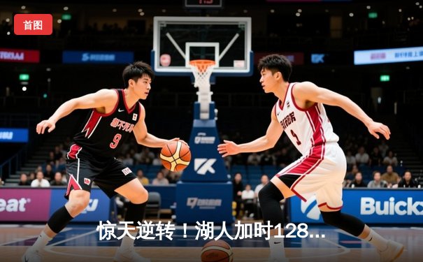 惊天逆转！湖人加时128-125险胜勇士，詹姆斯40+三双创纪录
