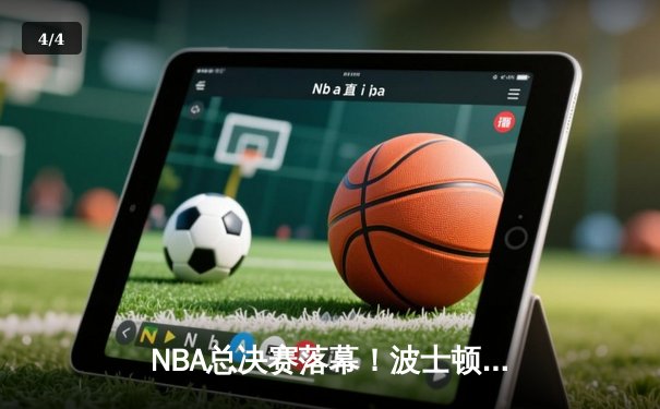 NBA总决赛落幕！波士顿凯尔特人逆转丹佛掘金，时隔12年再捧奥布莱恩杯 - 4