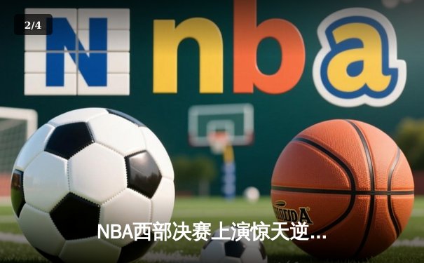 NBA西部决赛上演惊天逆转 独行侠双核合砍72分力克卫冕冠军 - 2