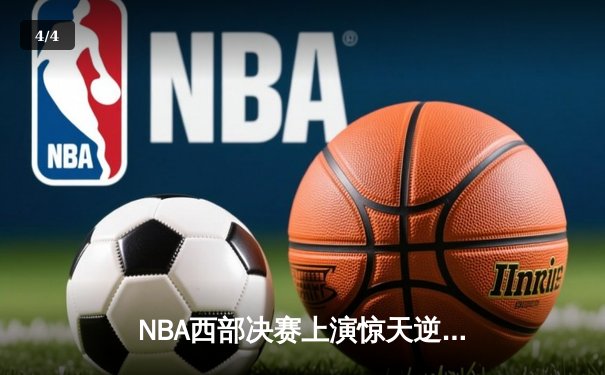 NBA西部决赛上演惊天逆转 独行侠双核合砍72分力克卫冕冠军 - 4