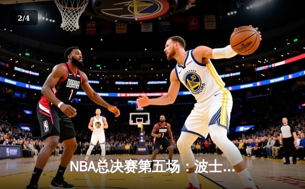 NBA总决赛第五场：波士顿凯尔特人逆转取胜 塔图姆36分率队夺赛点 - 2
