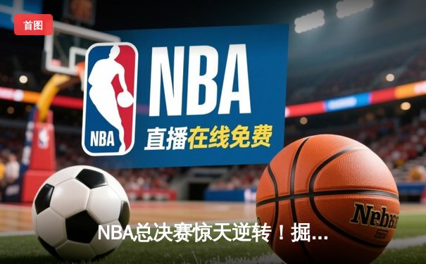 NBA总决赛惊天逆转！掘金加时险胜热火夺赛点，约基奇狂砍41分创纪录