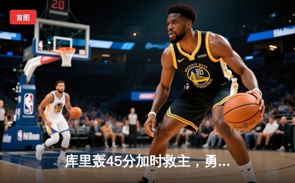 库里轰45分加时救主，勇士险胜凯尔特人扳平总决赛