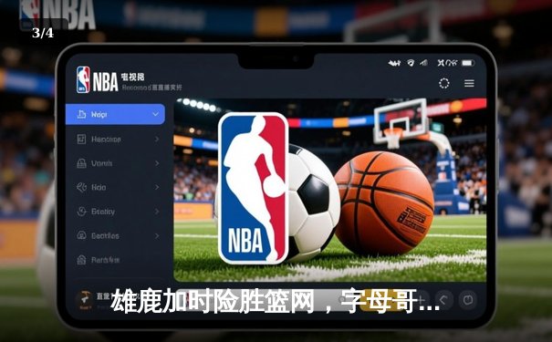 雄鹿加时险胜篮网，字母哥44+14+6主宰关键时刻 - 3