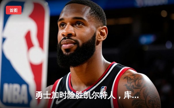 勇士加时险胜凯尔特人，库里狂砍43分率队捍卫主场