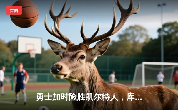 勇士加时险胜凯尔特人，库里狂砍43分率队完成20分惊天逆转