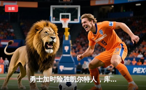 勇士加时险胜凯尔特人，库里狂砍43分率队捍卫主场