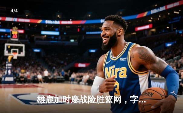 雄鹿加时鏖战险胜篮网，字母哥44分主宰关键时刻 - 4
