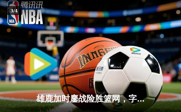 雄鹿加时鏖战险胜篮网，字母哥44分主宰关键时刻 - 3
