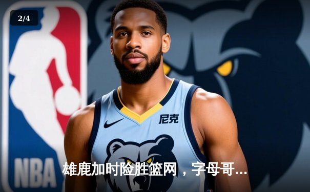 雄鹿加时险胜篮网，字母哥44分率队终结三连败 - 2