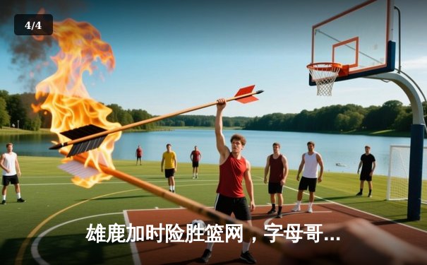 雄鹿加时险胜篮网，字母哥44分率队终结三连败 - 4