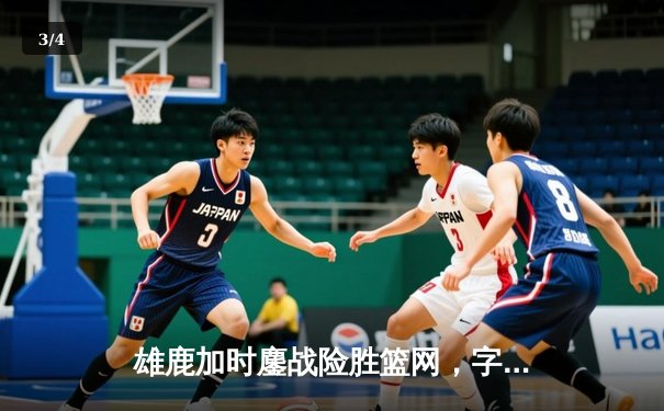 雄鹿加时鏖战险胜篮网，字母哥44分主宰关键时刻 - 3
