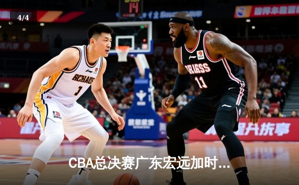 CBA总决赛广东宏远加时逆转辽宁本钢，赵睿狂砍35分率队夺冠 - 4