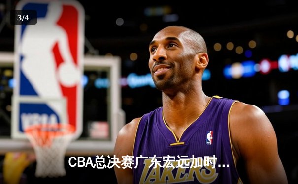 CBA总决赛广东宏远加时逆转辽宁本钢，赵睿狂砍35分率队夺冠 - 3