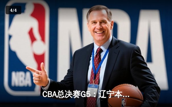 CBA总决赛G5：辽宁本钢加时险胜广东宏远，成功卫冕总冠军 - 4
