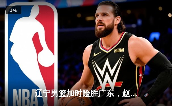 辽宁男篮加时险胜广东，赵继伟35分导演逆转好戏 - 3