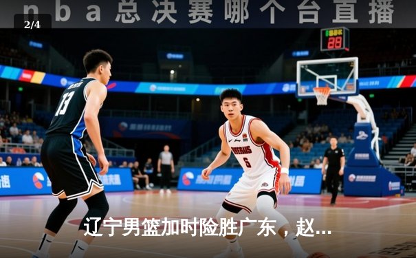 辽宁男篮加时险胜广东，赵继伟35分导演逆转好戏 - 2