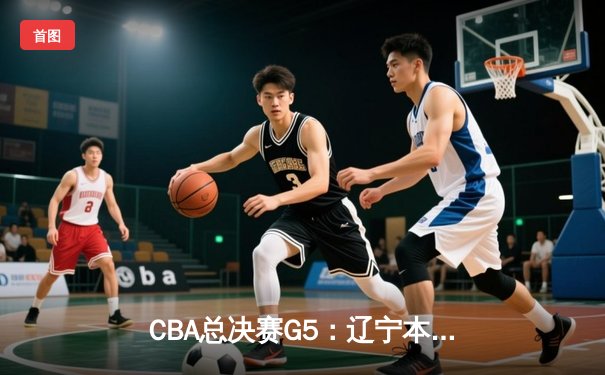 CBA总决赛G5：辽宁本钢加时险胜广东宏远 成功卫冕总冠军